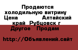 Продаются холодильную витрину › Цена ­ 16 000 - Алтайский край, Рубцовск г. Другое » Продам   